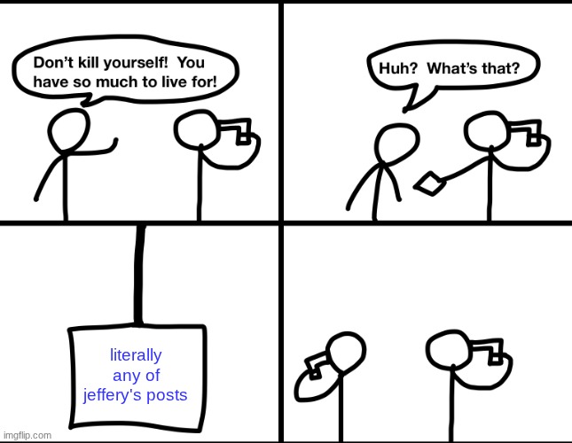 Convinced suicide comic | literally any of jeffery's posts | image tagged in convinced suicide comic | made w/ Imgflip meme maker