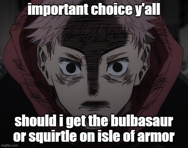 there's no charmander, only bulbasaur and squirtle | important choice y'all; should i get the bulbasaur or squirtle on isle of armor | image tagged in yuji hopeless | made w/ Imgflip meme maker