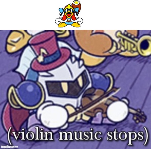 KIng Dedede won't be shor- | image tagged in violin music stops,kirby | made w/ Imgflip meme maker