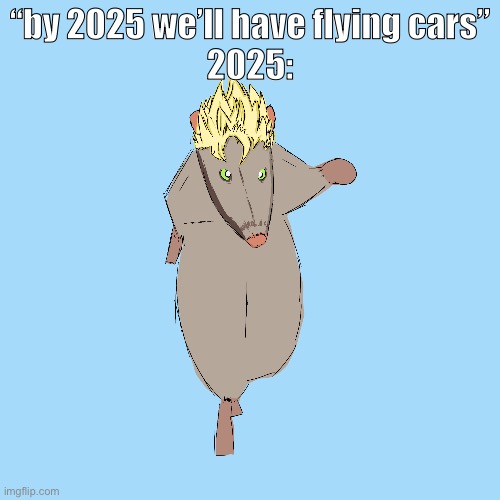 “by 2025 we’ll have flying cars”
2025: | made w/ Imgflip meme maker