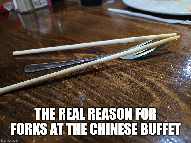 THE REAL REASON FOR FORKS AT THE CHINESE BUFFET | image tagged in buffet,funny,funny memes,funny meme,chinese food,chopsticks | made w/ Imgflip meme maker