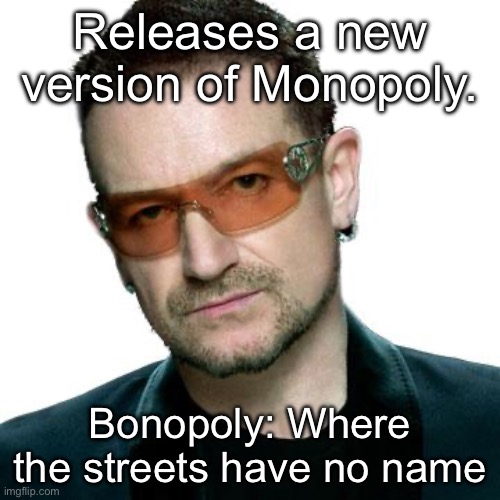 Bonopoly | Releases a new version of Monopoly. Bonopoly: Where the streets have no name | image tagged in bono being bono,monopoly,name,streets,bad pun | made w/ Imgflip meme maker