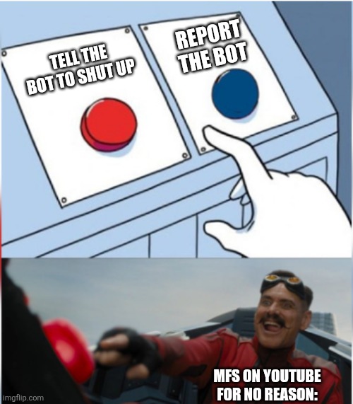 Click, report, repeat. It's that easy. | REPORT THE BOT; TELL THE BOT TO SHUT UP; MFS ON YOUTUBE FOR NO REASON: | image tagged in robotnik pressing red button | made w/ Imgflip meme maker