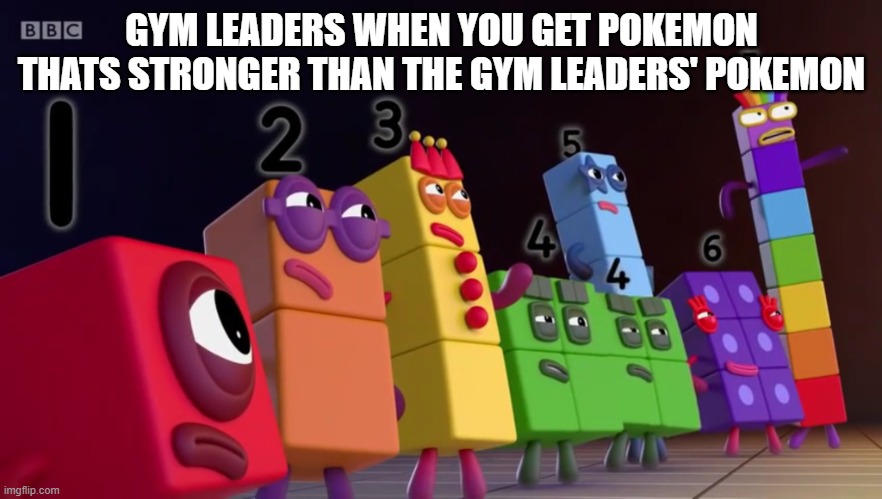 gym leaders | GYM LEADERS WHEN YOU GET POKEMON THATS STRONGER THAN THE GYM LEADERS' POKEMON | image tagged in angry numberblocks,pokemon | made w/ Imgflip meme maker