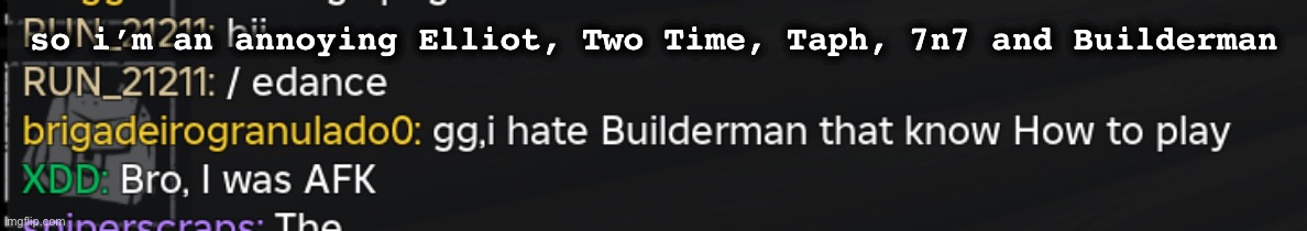 so i’m an annoying Elliot, Two Time, Taph, 7n7 and Builderman | made w/ Imgflip meme maker