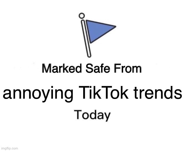 Safe from annoying TikTok trends | annoying TikTok trends | image tagged in memes,marked safe from,tiktok,tiktok trends,trending now,trending | made w/ Imgflip meme maker