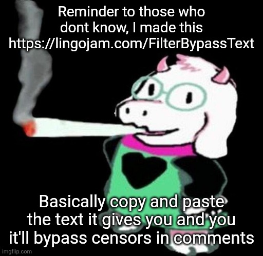 Ralsei smoking a fat one | Reminder to those who dont know, I made this https://lingojam.com/FilterBypassText; Basically copy and paste the text it gives you and you it'll bypass censors in comments | image tagged in ralsei smoking a fat one | made w/ Imgflip meme maker
