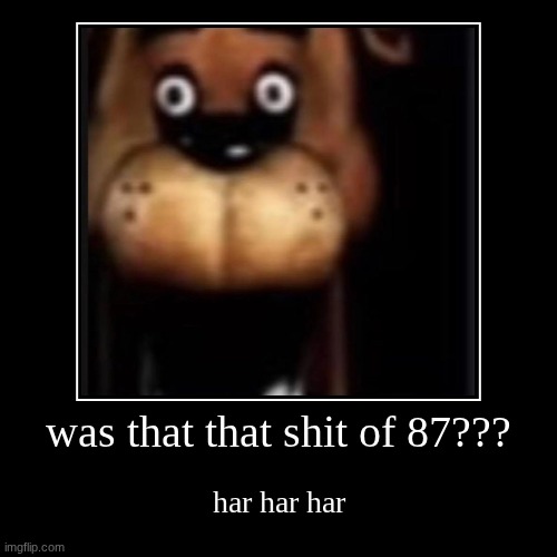 was that that shit of 87??? | har har har | image tagged in funny,demotivationals | made w/ Imgflip demotivational maker