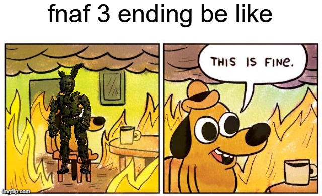 Fnaf 3 ending be like | fnaf 3 ending be like | image tagged in memes,this is fine,fnaf | made w/ Imgflip meme maker