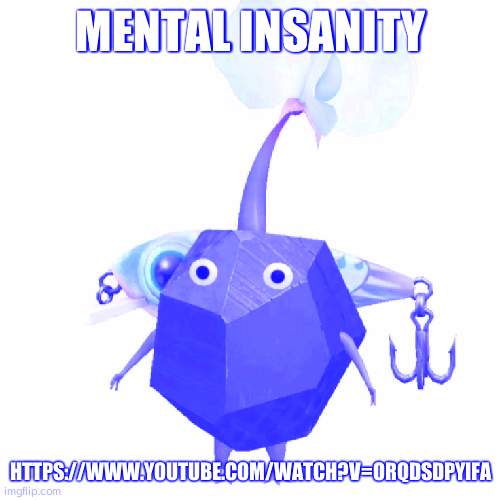 https://www.youtube.com/watch?v=oRqDsDPyIFA | MENTAL INSANITY; HTTPS://WWW.YOUTUBE.COM/WATCH?V=ORQDSDPYIFA | image tagged in fishing bait rock pikmin | made w/ Imgflip meme maker