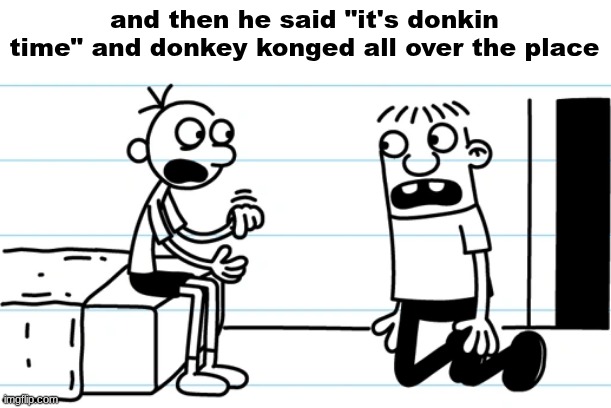 Greg explains to Rowley | and then he said "it's donkin time" and donkey konged all over the place | image tagged in greg explains to rowley | made w/ Imgflip meme maker