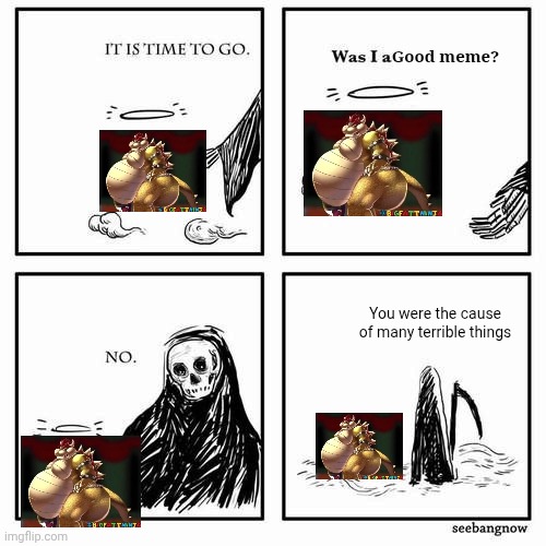 It is time to go | Good meme? You were the cause of many terrible things | image tagged in it is time to go | made w/ Imgflip meme maker