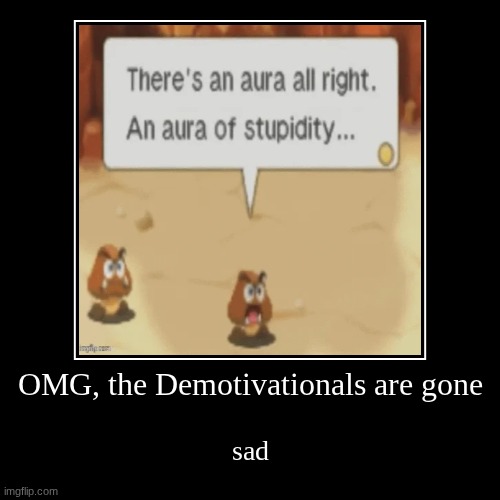 OMG, the Demotivationals are gone | sad | image tagged in funny,demotivationals | made w/ Imgflip demotivational maker