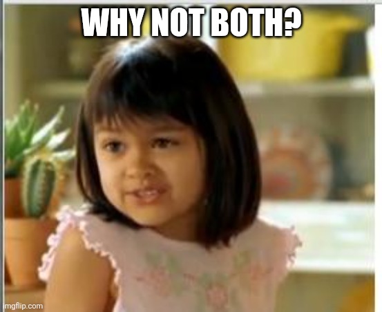 Why not both | WHY NOT BOTH? | image tagged in why not both | made w/ Imgflip meme maker