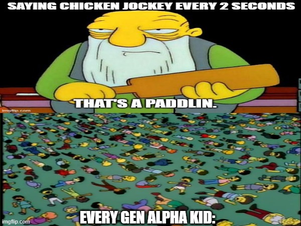 EVERY GEN ALPHA KID: | image tagged in jasper,simpsons,chicken jockey,original | made w/ Imgflip meme maker