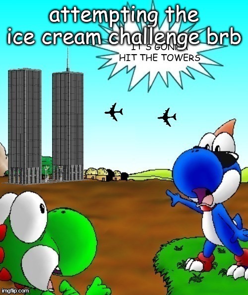 its gonna hit the towers | attempting the ice cream challenge brb | image tagged in its gonna hit the towers | made w/ Imgflip meme maker