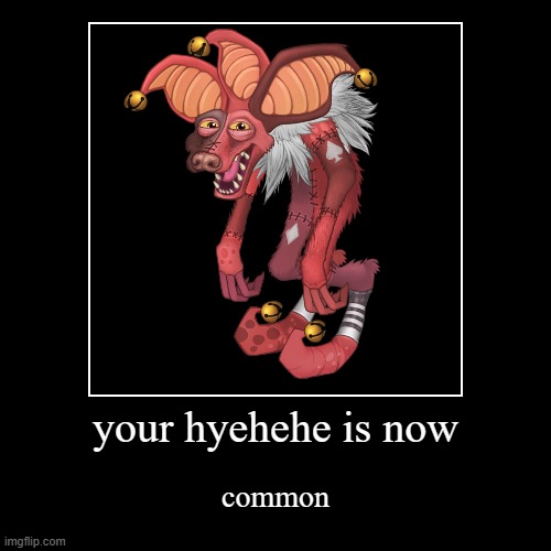 your hyehehe is now | common | image tagged in funny,demotivationals | made w/ Imgflip demotivational maker