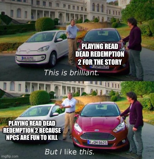 This Is Brilliant But I Like This | PLAYING READ DEAD REDEMPTION 2 FOR THE STORY; PLAYING READ DEAD REDEMPTION 2 BECAUSE NPCS ARE FUN TO KILL | image tagged in this is brilliant but i like this | made w/ Imgflip meme maker