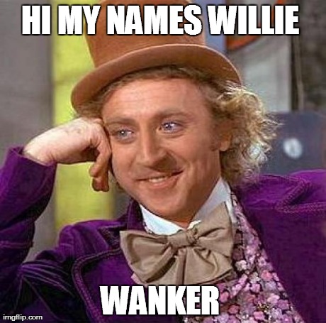 Creepy Condescending Wonka Meme | HI MY NAMES WILLIE  WANKER | image tagged in memes,creepy condescending wonka | made w/ Imgflip meme maker