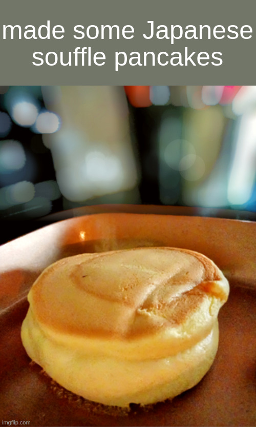 made some Japanese souffle pancakes | made w/ Imgflip meme maker