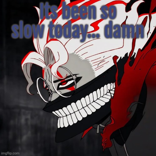 Chat im so bored | Its been so slow today... damn | made w/ Imgflip meme maker