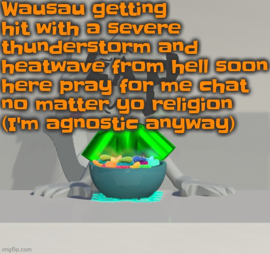 My mom just told me | Wausau getting hit with a severe thunderstorm and heatwave from hell soon here pray for me chat no matter yo religion (I'm agnostic anyway) | image tagged in are these gummy worms don't ask why the render is so crisp | made w/ Imgflip meme maker