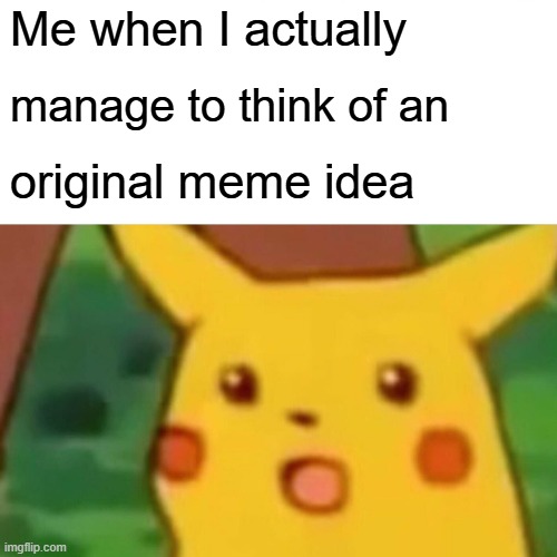 Surprised Pikachu | Me when I actually; manage to think of an; original meme idea | image tagged in memes,surprised pikachu | made w/ Imgflip meme maker