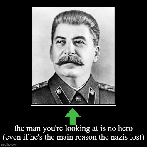 the man you're looking at is no hero (even if he's the main reason the nazis lost) | image tagged in funny,demotivationals,stalin,facts,communism | made w/ Imgflip demotivational maker