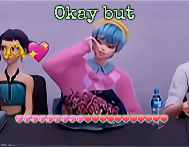 Okay but; 💖💖💖💖💖💖💖💖💖❤️❤️❤️❤️❤️❤️❤️❤️❤️❤️❤️ | made w/ Imgflip meme maker