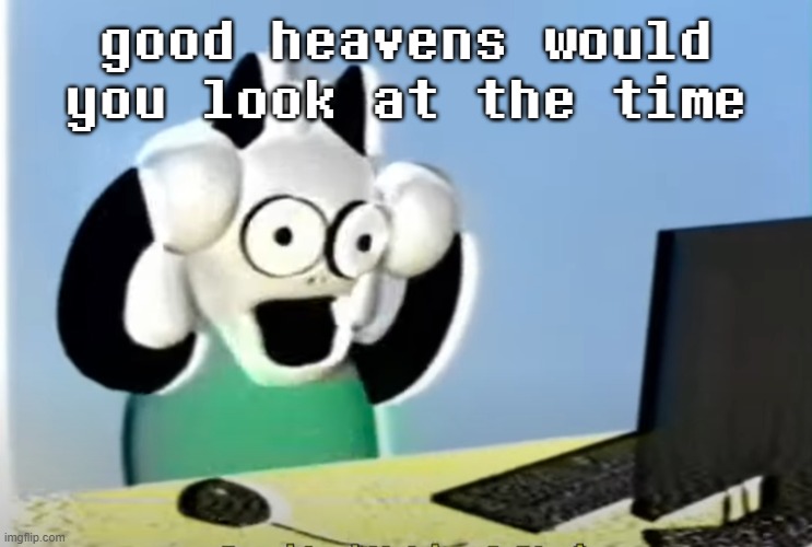 ralsei computer | good heavens would you look at the time | image tagged in ralsei computer | made w/ Imgflip meme maker