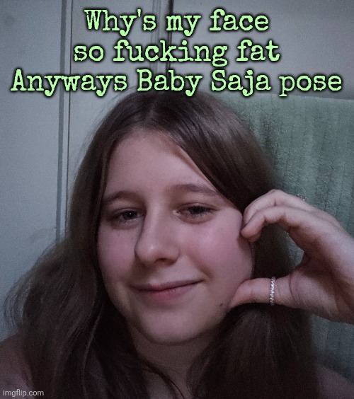 Istg im gonna start drawing over my face someday | Why's my face so fucking fat
Anyways Baby Saja pose | made w/ Imgflip meme maker