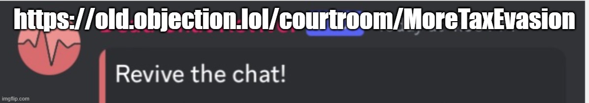 https://old.objection.lol/courtroom/MoreTaxEvasion | https://old.objection.lol/courtroom/MoreTaxEvasion | image tagged in dead chat reviver temp | made w/ Imgflip meme maker