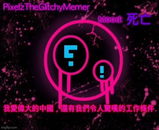 PixelzTheGlitchyMemer JSAB temp | 死亡; 我愛偉大的中國，還有我們令人驚嘆的工作條件 | image tagged in pixelztheglitchymemer jsab temp | made w/ Imgflip meme maker