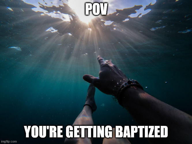 POV; YOU'RE GETTING BAPTIZED | made w/ Imgflip meme maker