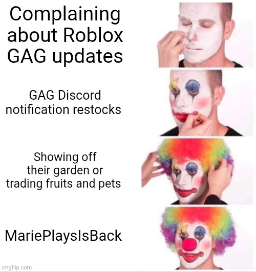 Grow A Garden funny clown (all about me) | Complaining about Roblox GAG updates; GAG Discord notification restocks; Showing off their garden or trading fruits and pets; MariePlaysIsBack | image tagged in memes,clown applying makeup | made w/ Imgflip meme maker