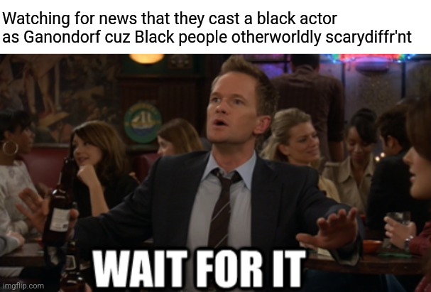 Watching for news that they cast a black actor as Ganondorf cuz Black people otherworldly scarydiffr'nt | image tagged in comedy,random | made w/ Imgflip meme maker