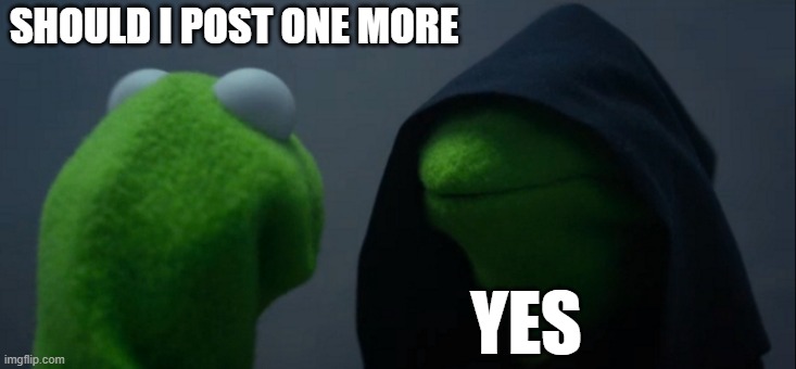 Evil Kermit | SHOULD I POST ONE MORE; YES | image tagged in memes,evil kermit | made w/ Imgflip meme maker