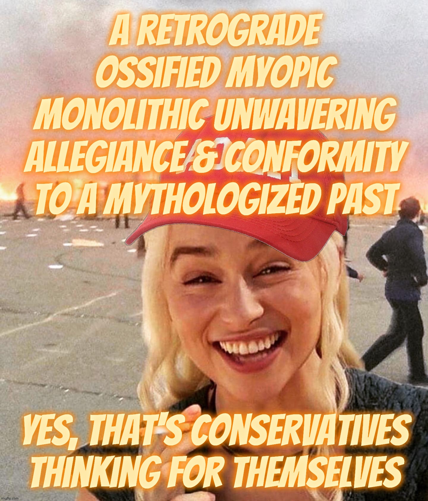 Conservatives think for themselves because they're so individualistic! Everybody hitch on to the clone train! | A retrograde ossified myopic monolithic unwavering allegiance & conformity to a mythologized past Yes, That's conservatives thinking for the | image tagged in disaster smoker girl maga edition,allegiance and conformity,conservatives think for themselves like any clone,maga clones | made w/ Imgflip meme maker