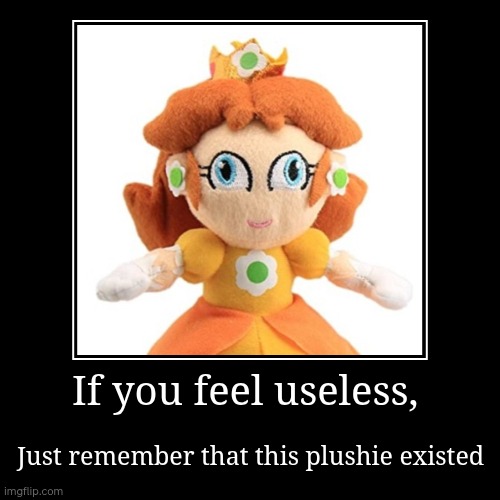 Idk wtf is this | If you feel useless, | Just remember that this plushie existed | image tagged in funny,demotivationals | made w/ Imgflip demotivational maker