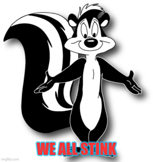 Pepé Le Pew | WE ALL STINK | image tagged in pep le pew | made w/ Imgflip meme maker