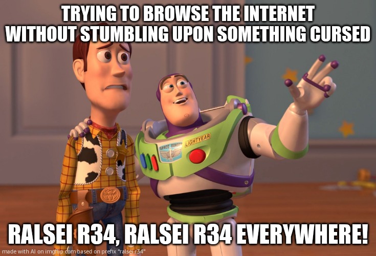 WHAT I TOLD THE AI TO MAKE A MEME ABT THE INTERNET | TRYING TO BROWSE THE INTERNET WITHOUT STUMBLING UPON SOMETHING CURSED; RALSEI R34, RALSEI R34 EVERYWHERE! | image tagged in memes,x x everywhere | made w/ Imgflip meme maker