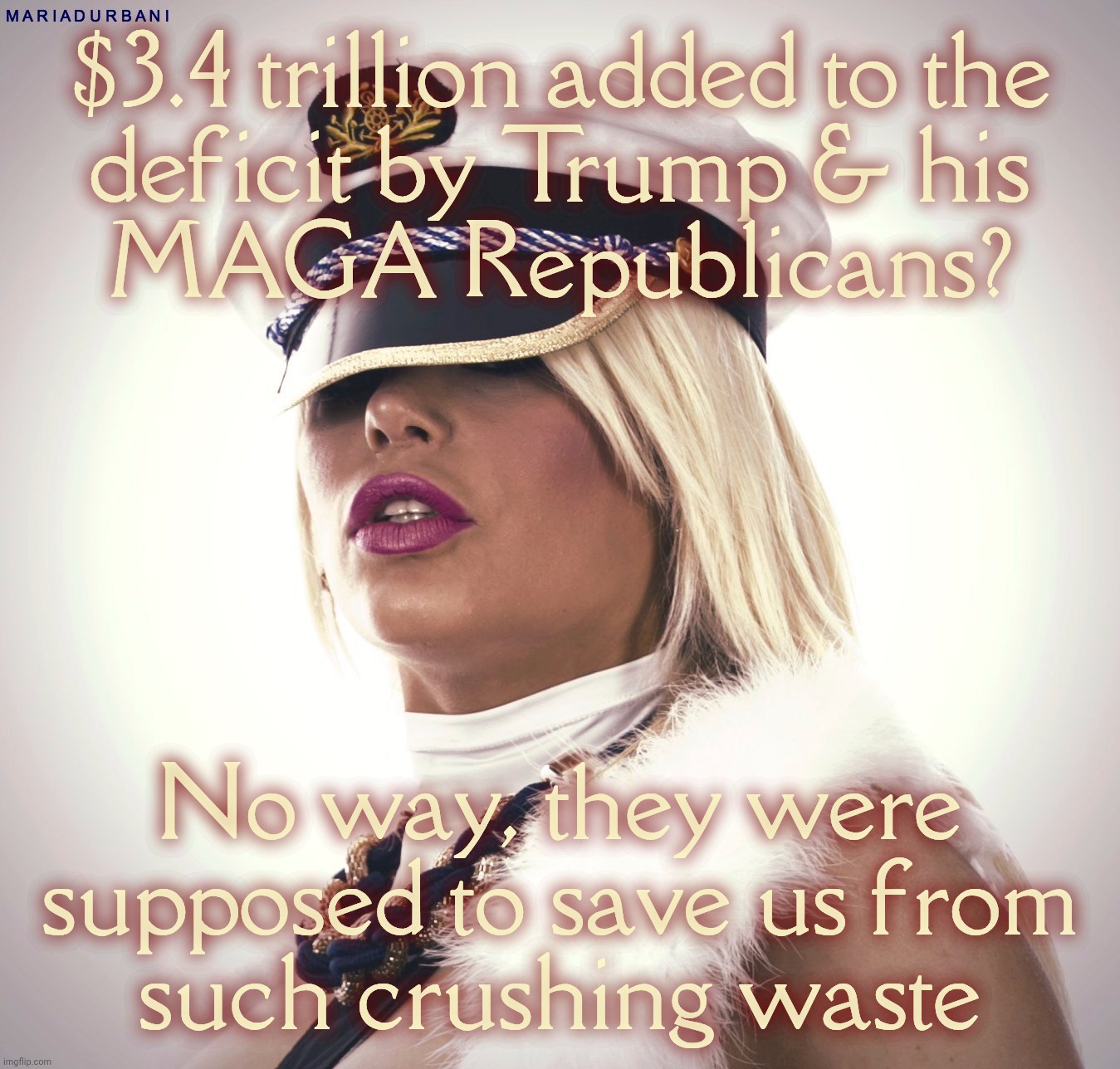 Maria Durbani | $3.4 trillion added to the
deficit by Trump & his
MAGA Republicans? No way, they were supposed to save us from
such crushing waste | image tagged in maria durbani | made w/ Imgflip meme maker