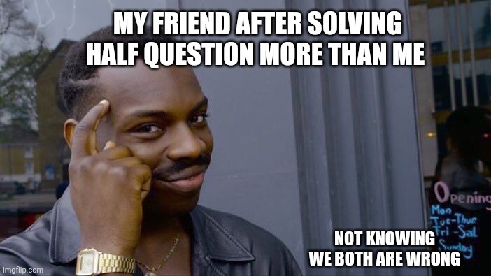 Roll Safe Think About It Meme | MY FRIEND AFTER SOLVING HALF QUESTION MORE THAN ME; NOT KNOWING WE BOTH ARE WRONG | image tagged in memes,roll safe think about it | made w/ Imgflip meme maker