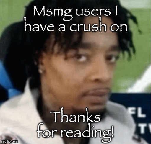 . | Msmg users I have a crush on; Thanks for reading! | made w/ Imgflip meme maker