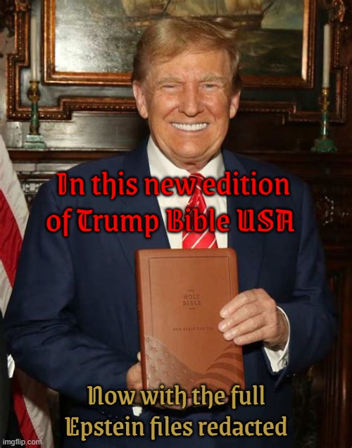 Trump Epstein Bible | In this new edition of Trump Bible USA; Now with the full Epstein files redacted | image tagged in trump epstein bible,it's in there somewhwere you find it,super secret,maga money | made w/ Imgflip meme maker