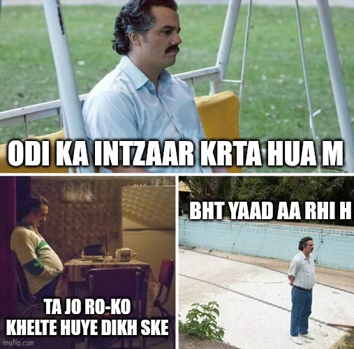 Sad Pablo Escobar | ODI KA INTZAAR KRTA HUA M; BHT YAAD AA RHI H; TA JO RO-KO KHELTE HUYE DIKH SKE | image tagged in memes,sad pablo escobar | made w/ Imgflip meme maker