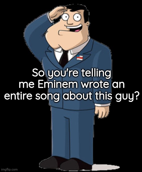 Stan Smith | So you're telling me Eminem wrote an entire song about this guy? | image tagged in stan smith | made w/ Imgflip meme maker