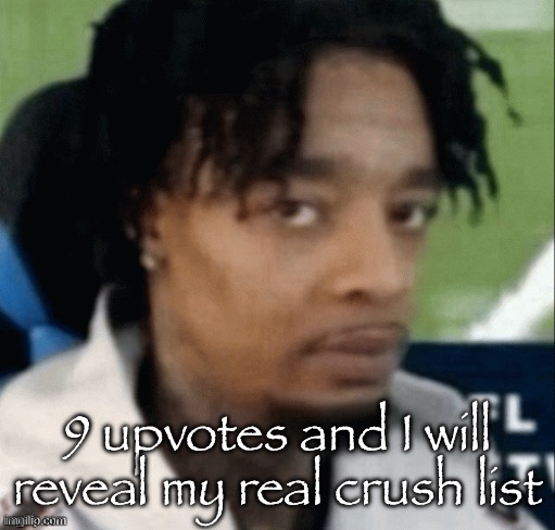 . | 9 upvotes and I will reveal my real crush list | made w/ Imgflip meme maker