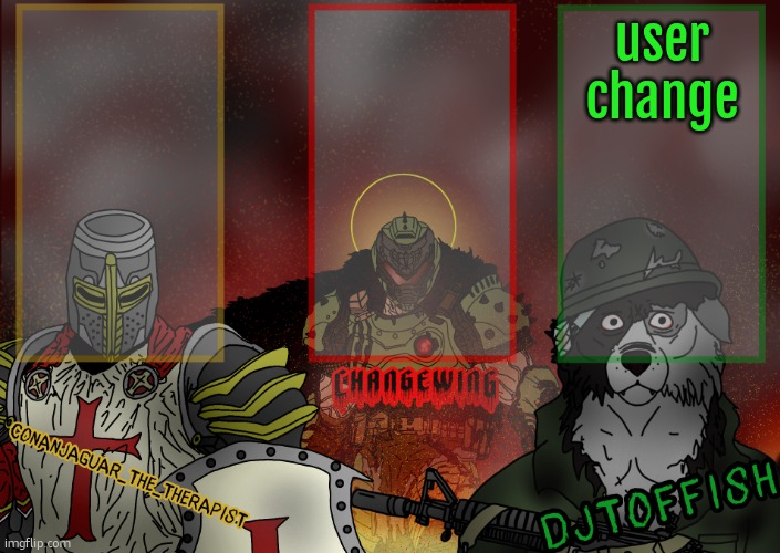 The Fist of Konshu, DJTO, and Conanjaguar shared template | user change | image tagged in the fist of konshu djto and conanjaguar shared template | made w/ Imgflip meme maker