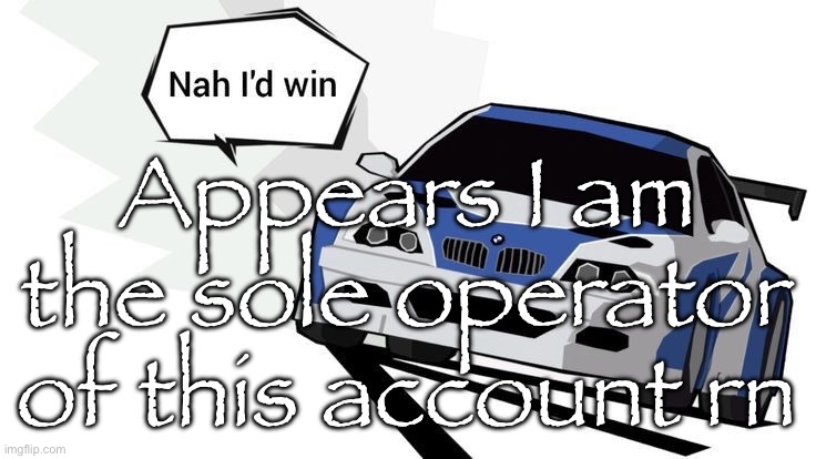 4sto is nowhere to be found here | Appears I am the sole operator of this account rn | made w/ Imgflip meme maker